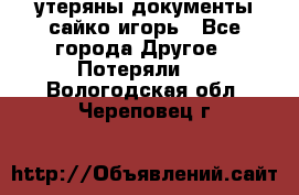 утеряны документы сайко игорь - Все города Другое » Потеряли   . Вологодская обл.,Череповец г.